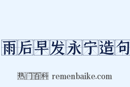 雨后早发永宁造句是什么意思的图片